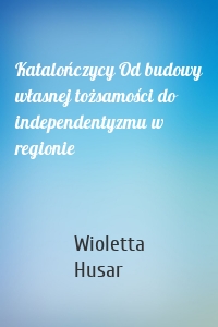 Katalończycy Od budowy własnej tożsamości do independentyzmu w regionie