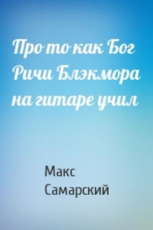 Обложка книги «Про то как Бог Ричи Блэкмора на гитаре учил» — Макс Самарский