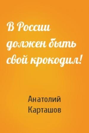 Обложка книги «В России должен быть свой крокодил!» — Анатолий Карташов