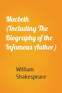 Macbeth (Including The Biography of the Infamous Author)