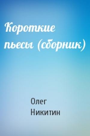 Обложка книги «Короткие пьесы (сборник)» — Олег Никитин