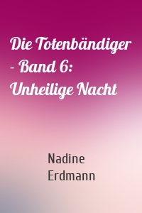 Die Totenbändiger - Band 6: Unheilige Nacht