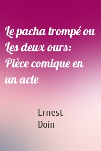 Le pacha trompé ou Les deux ours: Pièce comique en un acte