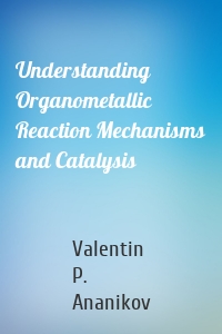 Understanding Organometallic Reaction Mechanisms and Catalysis