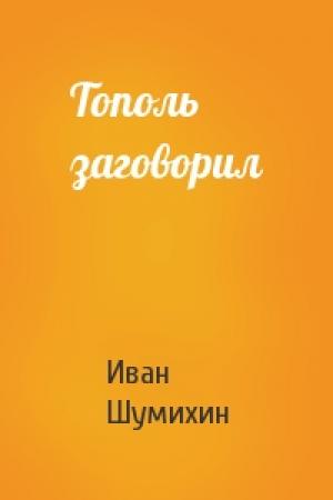 Обложка книги «Тополь заговорил» — Иван Шумихин