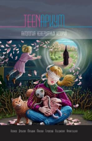 Обложка книги «TEENариум. Антология невероятных историй» — Полина Матыцына, Дмитрий Казаков, Лариса Архангельская, Евгений Макухин, Георгий Герцовский, Марина Дробкова, Юлиана Лебединская