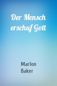 Der Mensch erschuf Gott