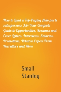 How to Land a Top-Paying Auto parts salespersons Job: Your Complete Guide to Opportunities, Resumes and Cover Letters, Interviews, Salaries, Promotions, What to Expect From Recruiters and More