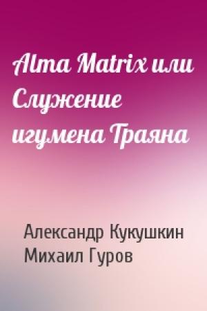 Обложка книги «Alma Matrix или Служение игумена Траяна» — Александр Кукушкин, Михаил Гуров