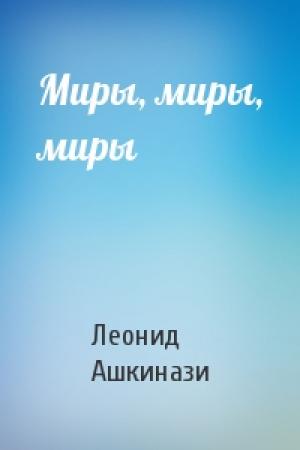 Обложка книги «Миры, миры, миры» — Леонид Ашкинази