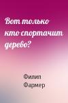 Филип Фармер - Вот только кто спортачит дерево?