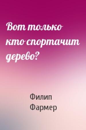 Обложка книги «Вот только кто спортачит дерево?» — Филип Фармер