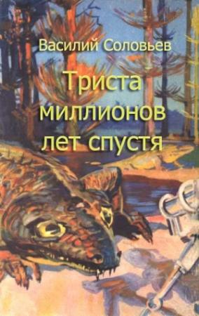 Обложка книги «Триста миллионов лет спустя (сценарий фильма)» — Василий Соловьев