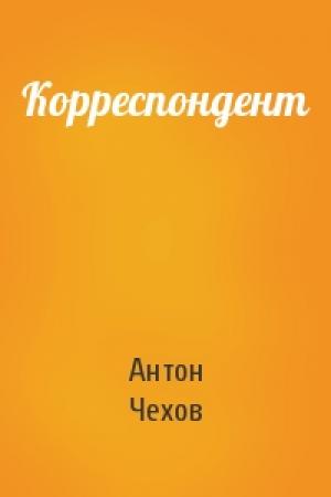 Обложка книги «Корреспондент» — Антон Чехов