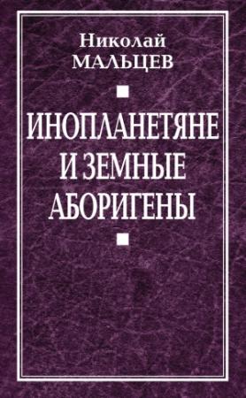 Обложка книги «Инопланетяне и земные аборигены. Перспективы межпланетной экспансии и бессмертия» — Николай Мальцев