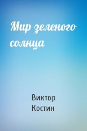 Обложка книги «Мир зеленого солнца» — Виктор Костин