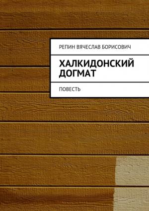 Обложка книги «Халкидонский догмат. Повесть» — Вячеслав Репин