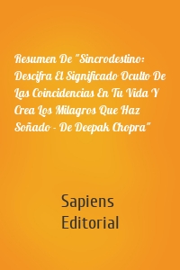 Resumen De "Sincrodestino: Descifra El Significado Oculto De Las Coincidencias En Tu Vida Y Crea Los Milagros Que Haz Soñado - De Deepak Chopra"