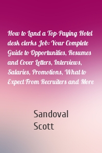 How to Land a Top-Paying Hotel desk clerks Job: Your Complete Guide to Opportunities, Resumes and Cover Letters, Interviews, Salaries, Promotions, What to Expect From Recruiters and More