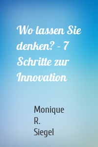 Wo lassen Sie denken? - 7 Schritte zur Innovation