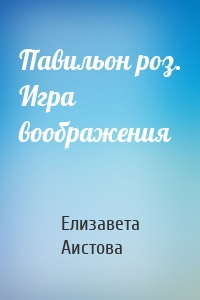 Павильон роз. Игра воображения