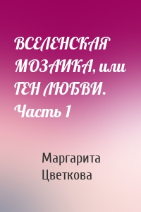 ВСЕЛЕНСКАЯ МОЗАИКА, или ГЕН ЛЮБВИ. Часть 1