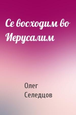 Обложка книги «Се восходим во Иерусалим» — Олег Селедцов