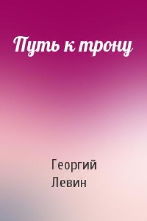 Обложка книги «Путь к трону» — Георгий Левин
