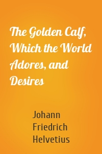 The Golden Calf, Which the World Adores, and Desires