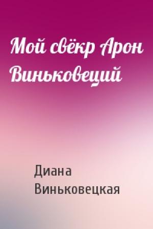 Обложка книги «Мой свёкр Арон Виньковеций» — Диана Виньковецкая