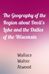 The Geography of the Region about Devil's Lake and the Dalles of the Wisconsin