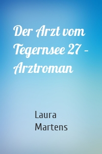 Der Arzt vom Tegernsee 27 – Arztroman