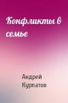 Андрей Курпатов - Конфликты в семье