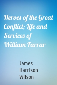 Heroes of the Great Conflict; Life and Services of William Farrar