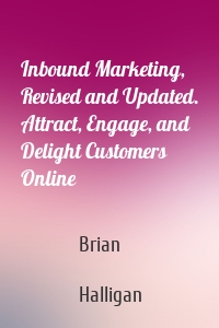 Inbound Marketing, Revised and Updated. Attract, Engage, and Delight Customers Online