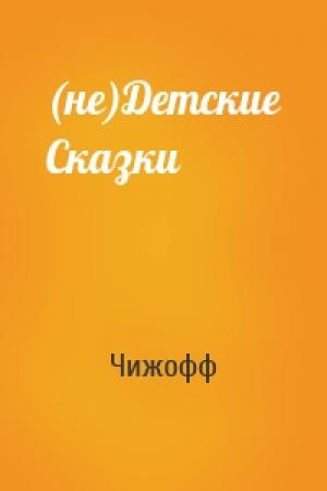 Обложка книги «(не)Детские Сказки» — Чижофф