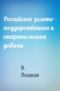 Российское золото – государственная и старательская добыча