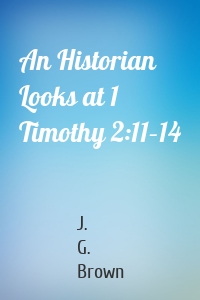 An Historian Looks at 1 Timothy 2:11–14