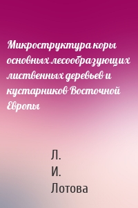 Микроструктура коры основных лесообразующих лиственных деревьев и кустарников Восточной Европы