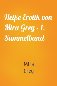 Heiße Erotik von Mira Grey - 1. Sammelband