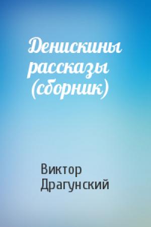 Обложка книги «Денискины рассказы (сборник)» — Виктор Драгунский