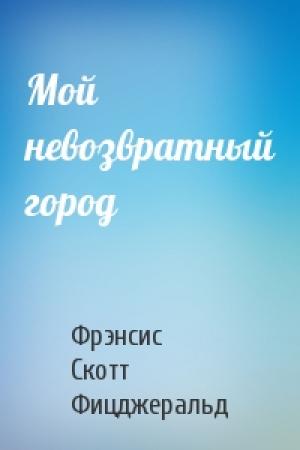 Обложка книги «Мой невозвратный город» — Фрэнсис Скотт Фицджеральд