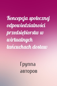 Koncepcja społecznej odpowiedzialności przedsiębiorstw w wirtualnych łańcuchach dostaw