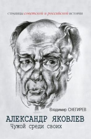 Обложка книги «Александр Яковлев. Чужой среди своих. Партийная жизнь «архитектора перестройки»» — Владимир Снегирев