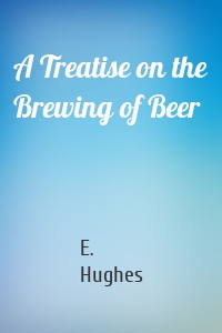 A Treatise on the Brewing of Beer