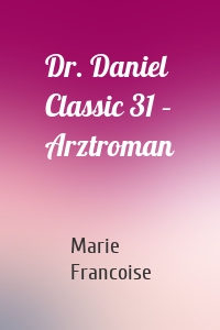 Dr. Daniel Classic 31 – Arztroman