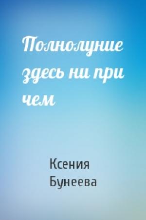 Обложка книги «Полнолуние здесь ни при чем» — Ксения Бунеева