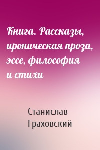 Книга. Рассказы, ироническая проза, эссе, философия и стихи