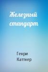 Генри Каттнер - Железный стандарт