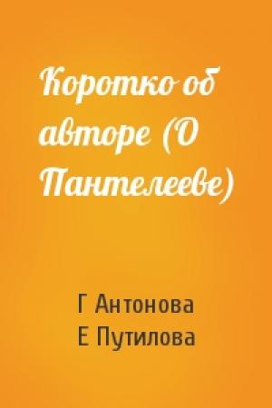 Обложка книги «Коротко об авторе (О Пантелееве)» — Г Антонова, Е Путилова